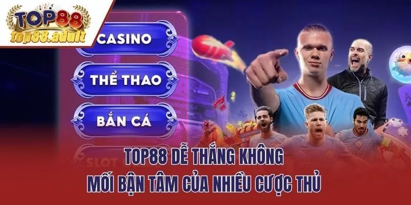 Top88 dễ thắng không mối bận tâm của nhiều cược thủ