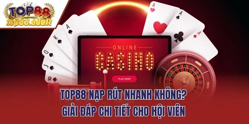 Top88 Nạp Rút Nhanh Không? Giải Đáp Chi Tiết Cho Hội Viên
